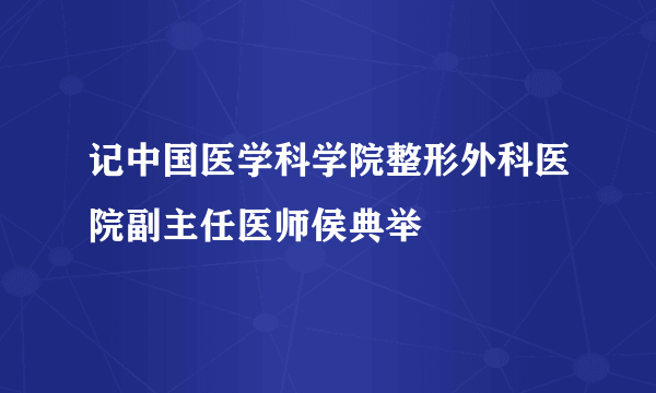 记中国医学科学院整形外科医院副主任医师侯典举