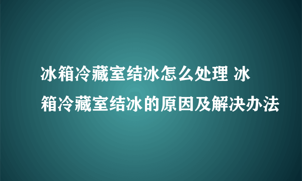 冰箱冷藏室结冰怎么处理 冰箱冷藏室结冰的原因及解决办法