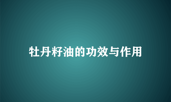 牡丹籽油的功效与作用