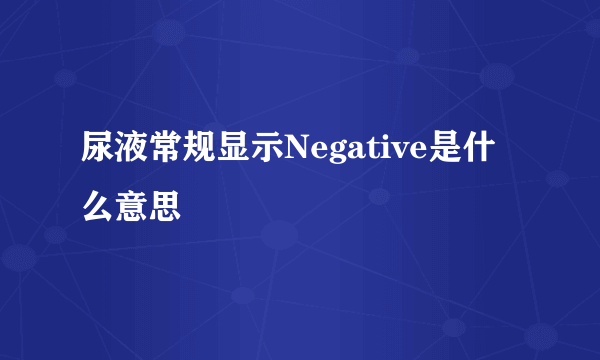 尿液常规显示Negative是什么意思