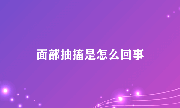 面部抽搐是怎么回事