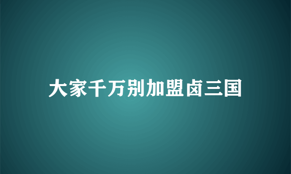 大家千万别加盟卤三国