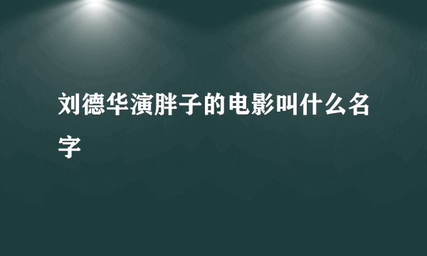 刘德华演胖子的电影叫什么名字