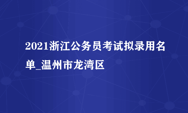 2021浙江公务员考试拟录用名单_温州市龙湾区