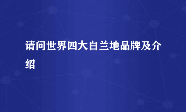 请问世界四大白兰地品牌及介绍