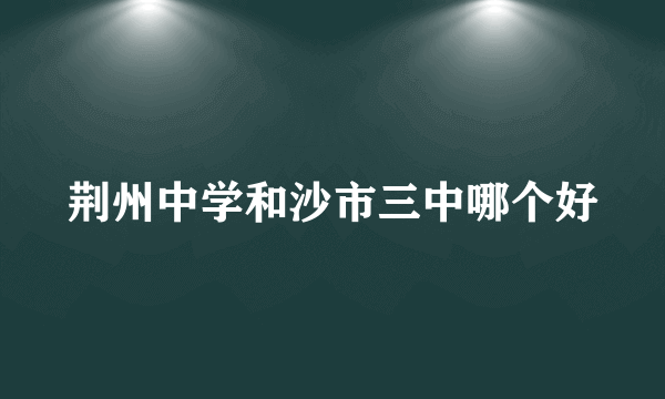 荆州中学和沙市三中哪个好