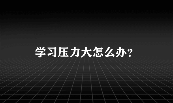 学习压力大怎么办？