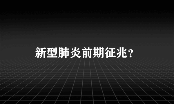 新型肺炎前期征兆？