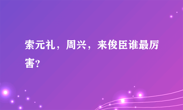 索元礼，周兴，来俊臣谁最厉害？