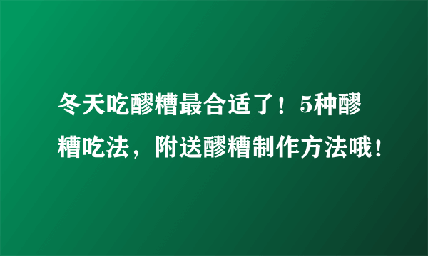 冬天吃醪糟最合适了！5种醪糟吃法，附送醪糟制作方法哦！