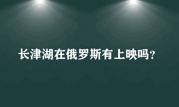 长津湖在俄罗斯有上映吗？