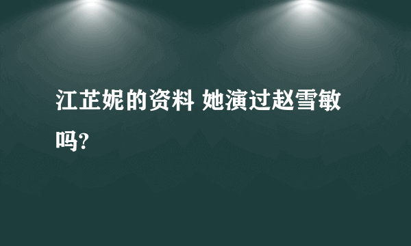 江芷妮的资料 她演过赵雪敏吗?