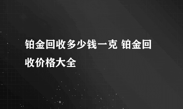 铂金回收多少钱一克 铂金回收价格大全