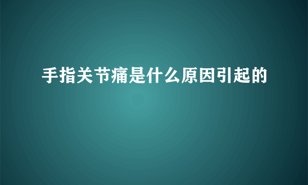 手指关节痛是什么原因引起的