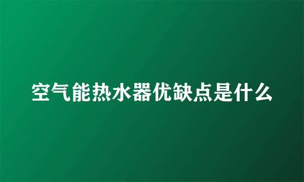 空气能热水器优缺点是什么