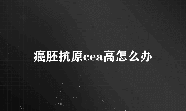 癌胚抗原cea高怎么办