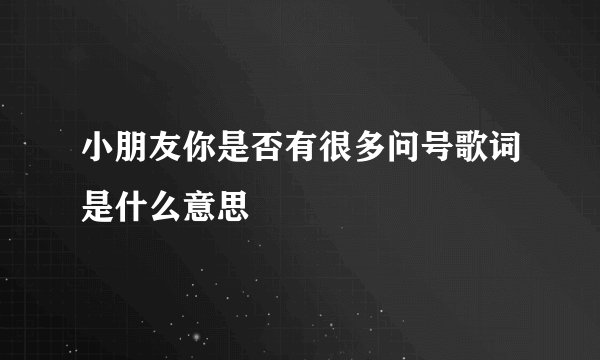 小朋友你是否有很多问号歌词是什么意思