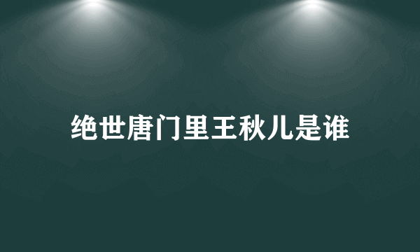 绝世唐门里王秋儿是谁