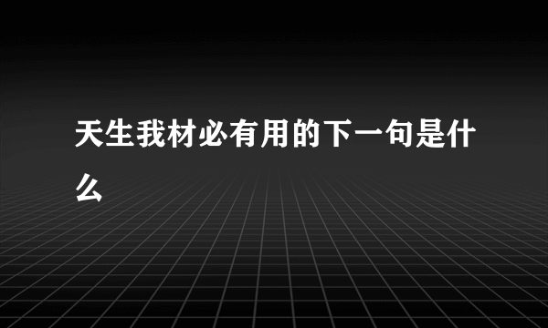 天生我材必有用的下一句是什么