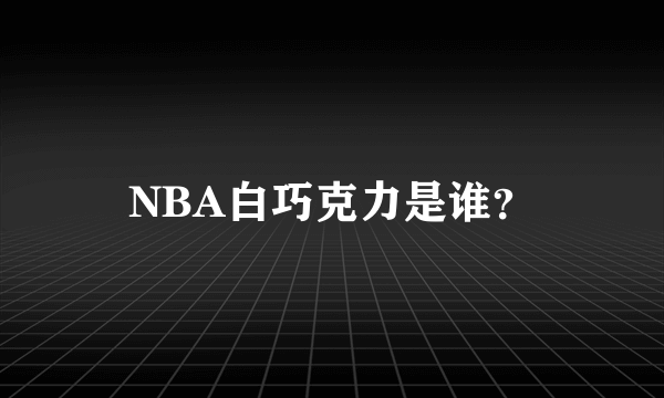 NBA白巧克力是谁？