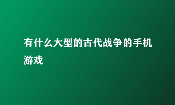 有什么大型的古代战争的手机游戏