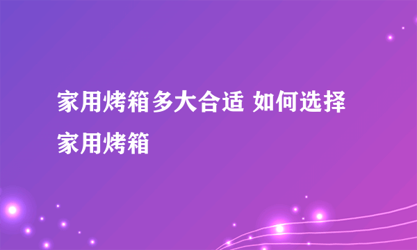 家用烤箱多大合适 如何选择家用烤箱