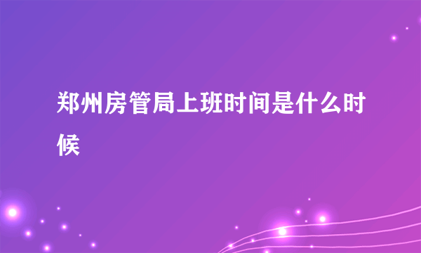 郑州房管局上班时间是什么时候