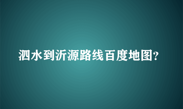 泗水到沂源路线百度地图？