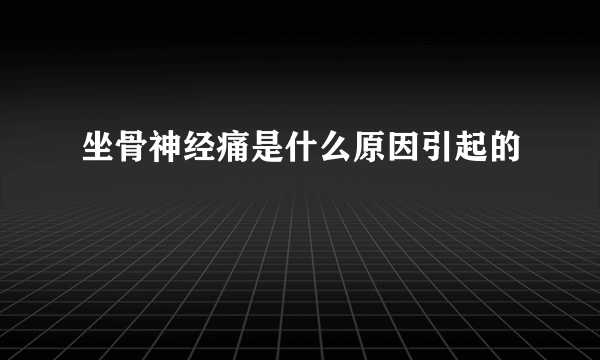 坐骨神经痛是什么原因引起的