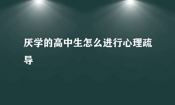 厌学的高中生怎么进行心理疏导