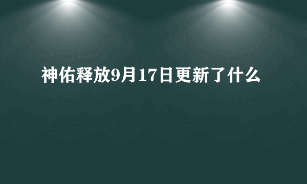 神佑释放9月17日更新了什么