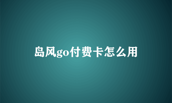 岛风go付费卡怎么用