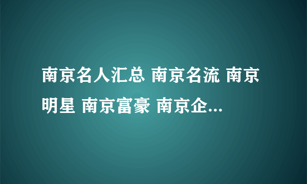 南京名人汇总 南京名流 南京明星 南京富豪 南京企业家【南京名人】