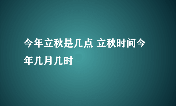 今年立秋是几点 立秋时间今年几月几时