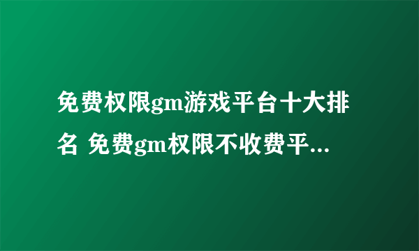 免费权限gm游戏平台十大排名 免费gm权限不收费平台排行榜