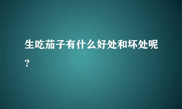 生吃茄子有什么好处和坏处呢？