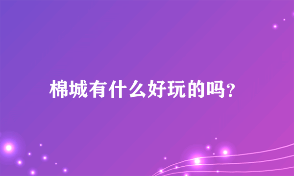 棉城有什么好玩的吗？