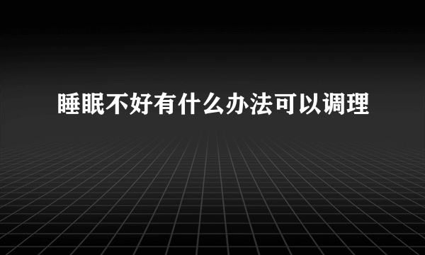 睡眠不好有什么办法可以调理