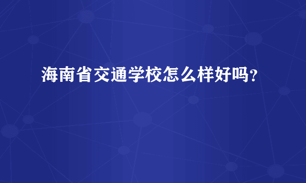 海南省交通学校怎么样好吗？