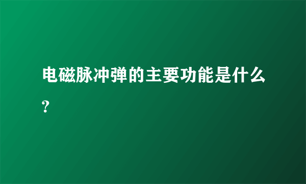 电磁脉冲弹的主要功能是什么？