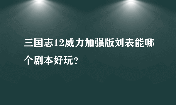 三国志12威力加强版刘表能哪个剧本好玩？