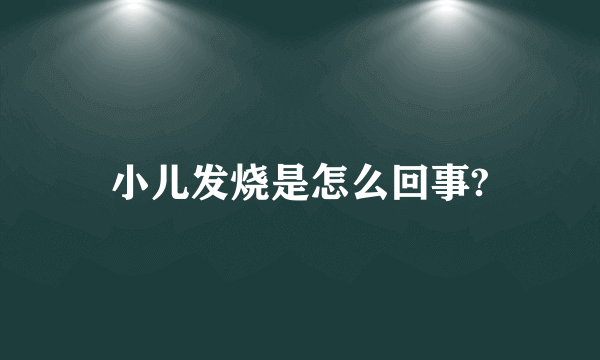 小儿发烧是怎么回事?