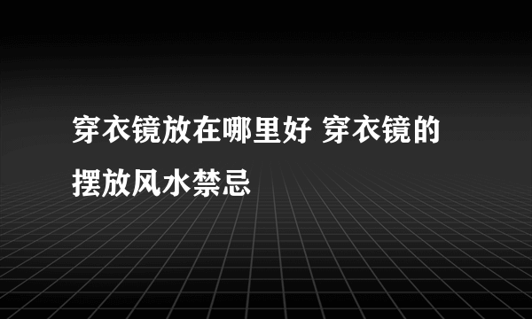 穿衣镜放在哪里好 穿衣镜的摆放风水禁忌