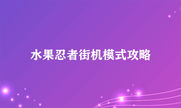 水果忍者街机模式攻略