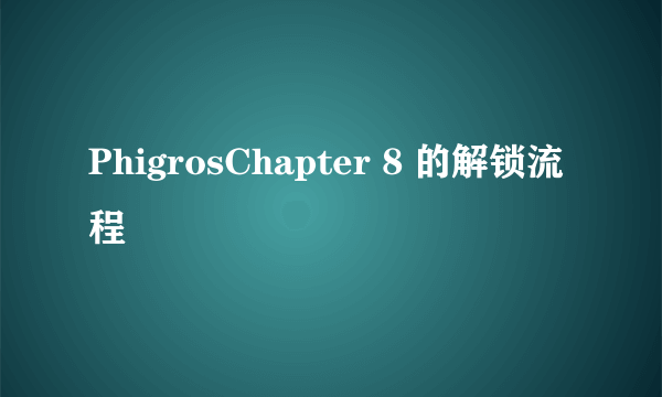 PhigrosChapter 8 的解锁流程