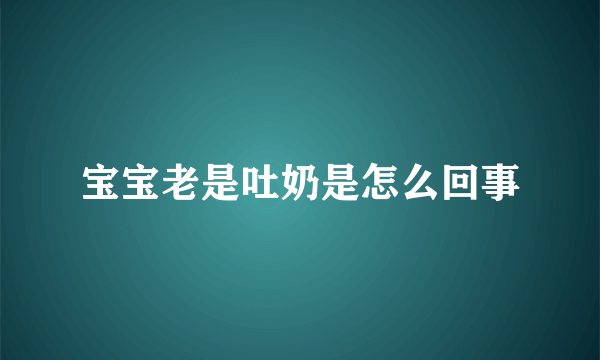 宝宝老是吐奶是怎么回事