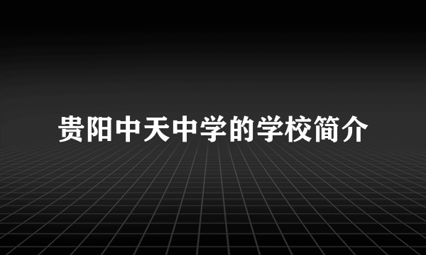 贵阳中天中学的学校简介