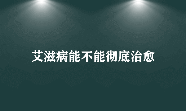 艾滋病能不能彻底治愈