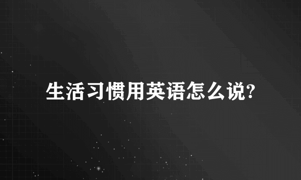 生活习惯用英语怎么说?