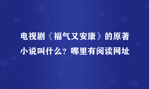 电视剧《福气又安康》的原著小说叫什么？哪里有阅读网址